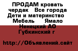 ПРОДАМ кровать чердак - Все города Дети и материнство » Мебель   . Ямало-Ненецкий АО,Губкинский г.